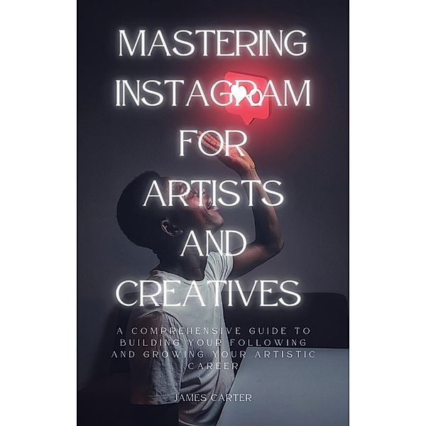 Mastering Instagram for Artists and Creatives, James Carter