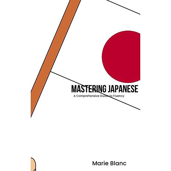 Mastering Japanese: A Comprehensive Guide to Fluency, Marie Blanc