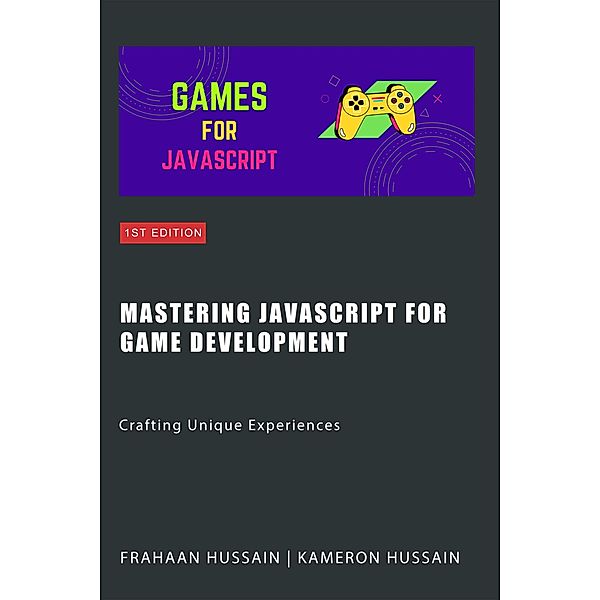 Mastering JavaScript for Game Development: Crafting Unique Experiences, Kameron Hussain, Frahaan Hussain