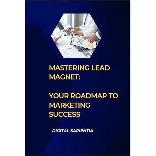 Mastering Lead Magnet: Your Roadmap to Marketing Success (Global Pathways: Navigating the World of International Business, #2) / Global Pathways: Navigating the World of International Business, Digital Sapientia