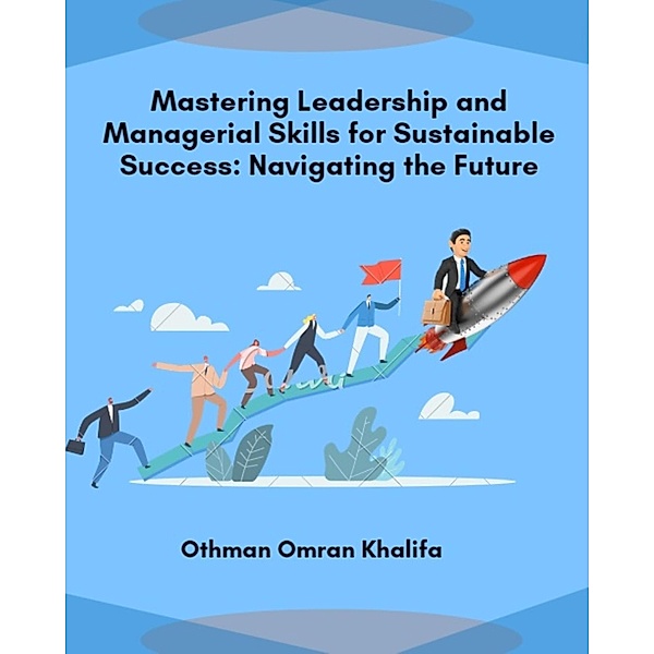Mastering Leadership and Managerial Skills for Sustainable Success: Navigating the Future, Othman Omran Khalifa