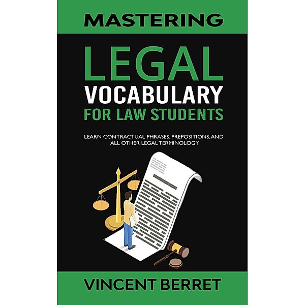 Mastering Legal Vocabulary For Law Students: Learn Contractual Phrases, Prepositions, and All Other Legal Terminology, Vincent Berret