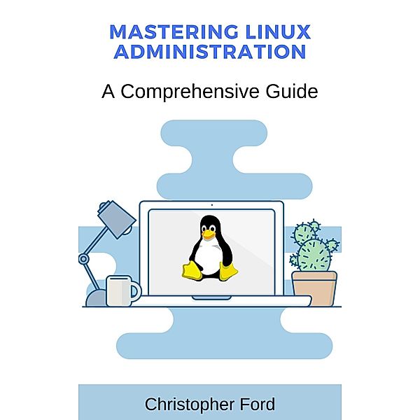 Mastering Linux Administration: A Comprehensive Guide (The IT Collection) / The IT Collection, Christopher Ford