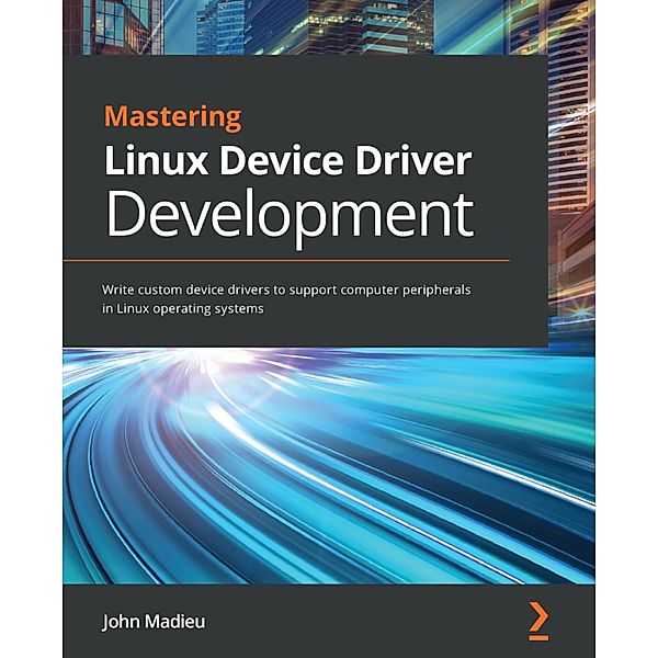 Mastering Linux Device Driver Development, John Madieu