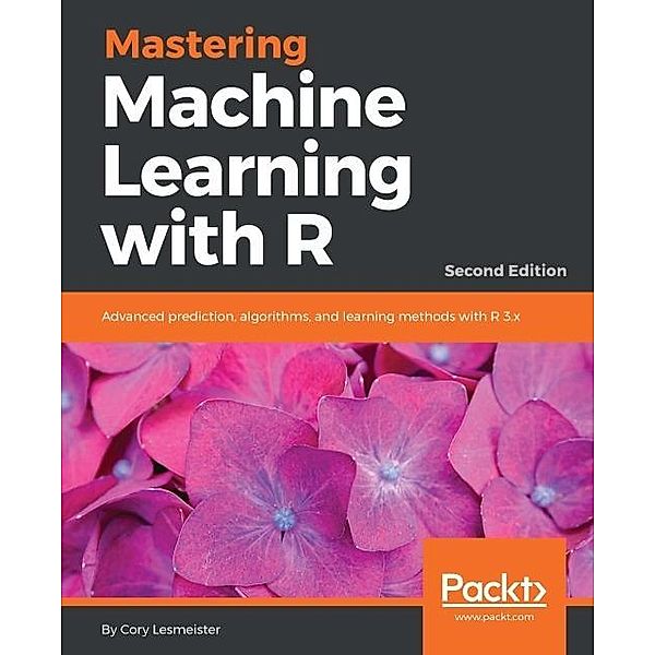 Mastering Machine Learning with R - Second Edition, Cory Lesmeister