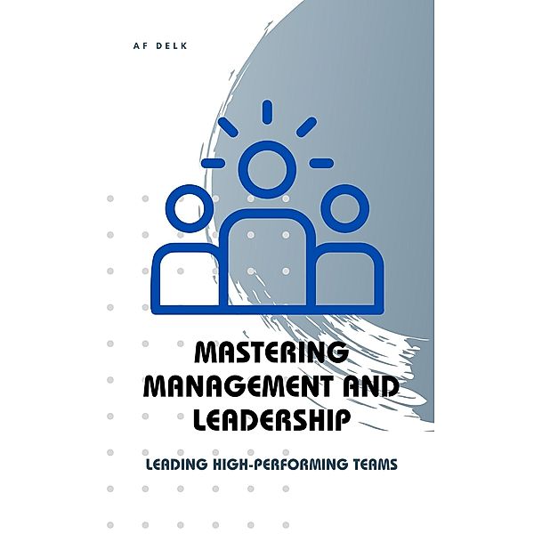 Mastering Management and Leadership: Leading High-Performing Teams, Af Delk