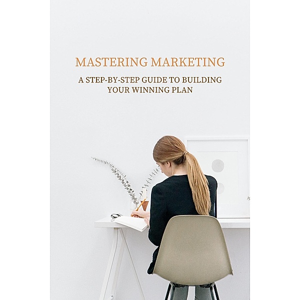 Mastering Marketing: A Step-by-Step Guide to Building Your Winning Plan, Pankaj Kumar