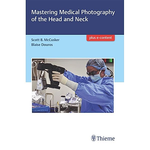 Mastering Medical Photography of the Head and Neck, Scott B. McCusker, Daniel Blaise Douros