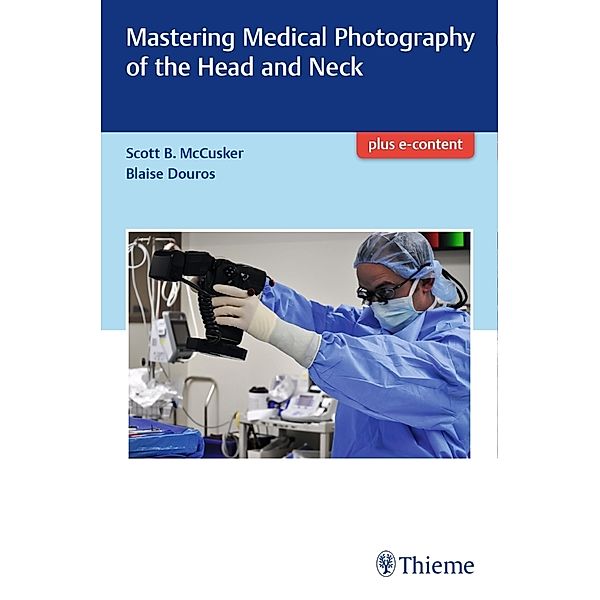 Mastering Medical Photography of the Head and Neck, Scott McCusker, Daniel B. Douros