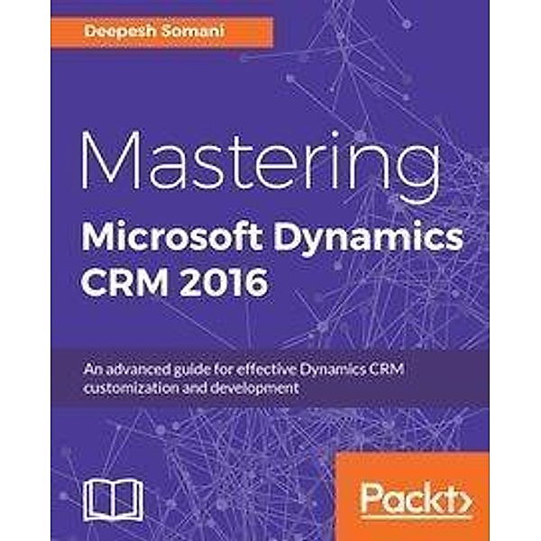 Mastering Microsoft Dynamics CRM 2016, Deepesh Somani