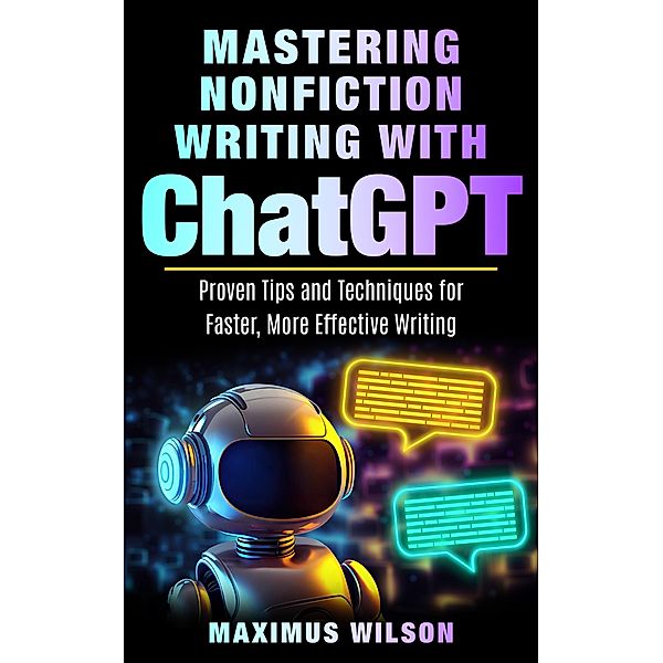 Mastering Nonfiction Writing with ChatGPT - Proven Tips and Techniques for Faster, More Effective Writing, Maximus Wilson
