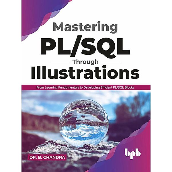 Mastering PL/SQL Through Illustrations: From Learning Fundamentals to Developing Efficient PL/SQL Blocks, B. Chandra