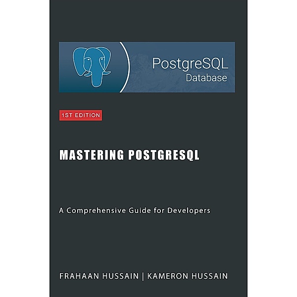 Mastering PostgreSQL: A Comprehensive Guide for Developers, Kameron Hussain, Frahaan Hussain