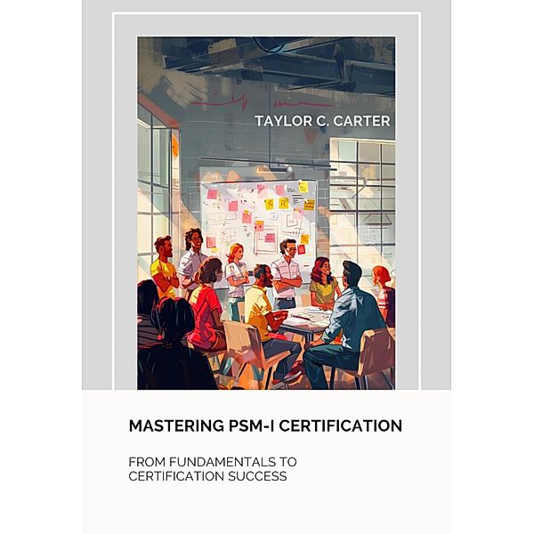 Mastering  PSM-I Certification, Taylor C. Carter