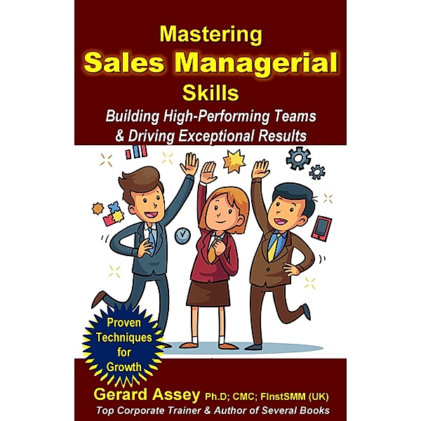 Mastering Sales Managerial Skills: Building High-Performing Teams & Driving Exceptional Results, Gerard Assey