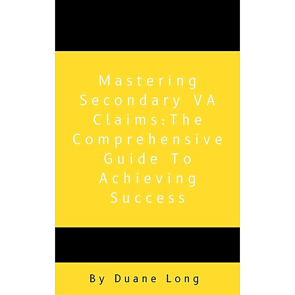 Mastering Secondary VA Claims: The Comprehensive Guide to Achieving Success (1) / 1, Duane Long