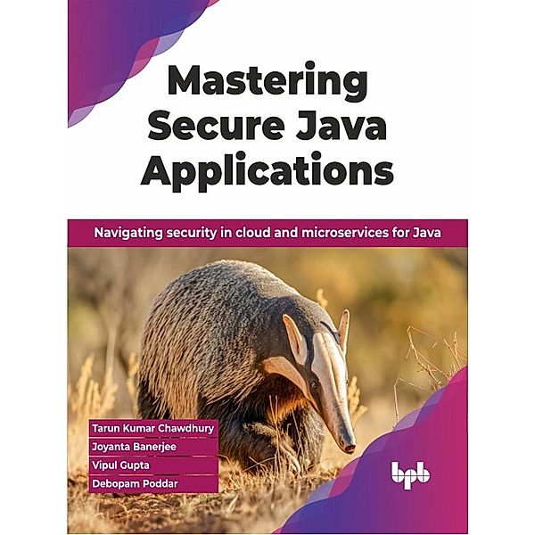 Mastering Secure Java Applications: Navigating security in cloud and microservices for Java, Tarun Kumar Chawdhury, Joyanta Banerjee, Vipul Gupta, Debopam Poddar