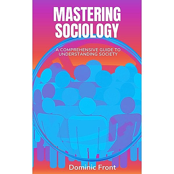 Mastering Sociology: A Comprehensive Guide to Understanding Society, Dominic Front