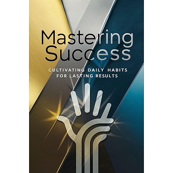 Mastering Success: Cultivating Daily Habits for Lasting Results, Sundvall Alan William
