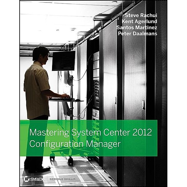 Mastering System Center 2012 Configuration Manager, Steve Rachui, Kent Agerlund, Santos Martinez, Peter Daalmans