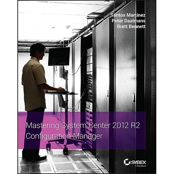 Mastering System Center 2012 R2 Configuration Manager, Santos Martinez, Peter Daalmans, Brett Bennett