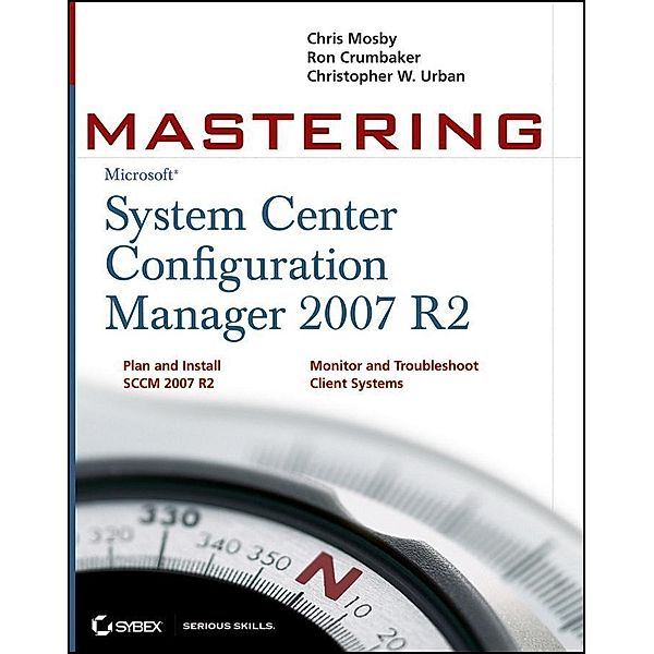 Mastering System Center Configuration Manager 2007 R2, Chris Mosby, Ron D. Crumbaker, Christopher W. Urban