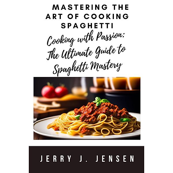 Mastering the Art of Cooking Spaghetti / cooking, Jerry J. Jensen