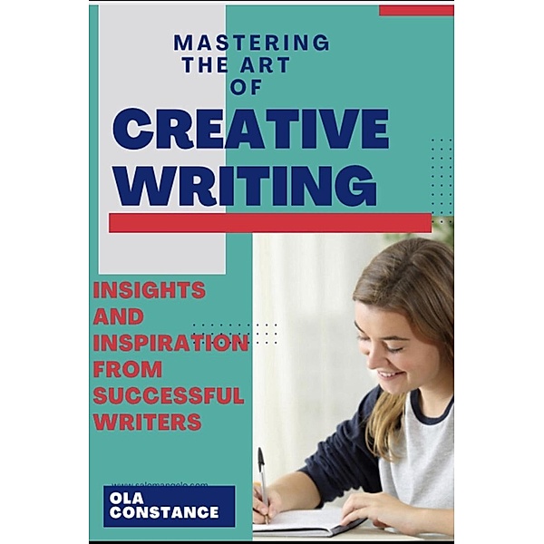 Mastering the Art of Creative Writing: Insights and Inspiration from Successful Writers, Ola Constance