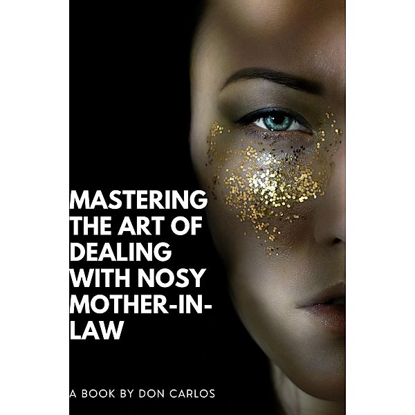 Mastering the Art of Dealing with Nosy Mother-in-Law: Expert Strategies for a Harmonious Family Life, Don Carlos