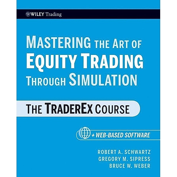 Mastering the Art of Equity Trading Through Simulation / Wiley Trading Series, Robert A. Schwartz, Gregory M. Sipress, Bruce W. Weber