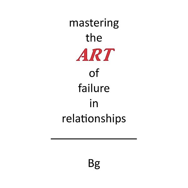 Mastering the ART of Failure in Relationships / Page Publishing, Inc., William Green