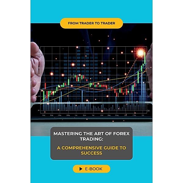 Mastering the Art of Forex Trading: A Comprehensive Guide to Success, Izze8887