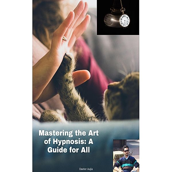 Mastering the Art of Hypnosis: A Guide for All, Daxter Aujla
