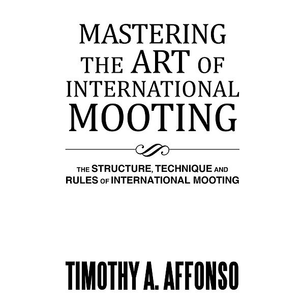 Mastering the Art of International Mooting, Timothy A. Affonso
