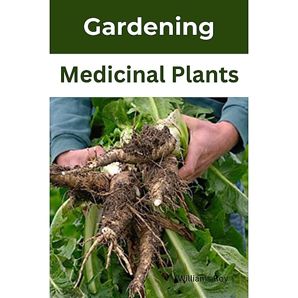 Mastering the Art of Medicinal Gardening: A Practical Guide to Growing Healing Herbs, Williams Roy