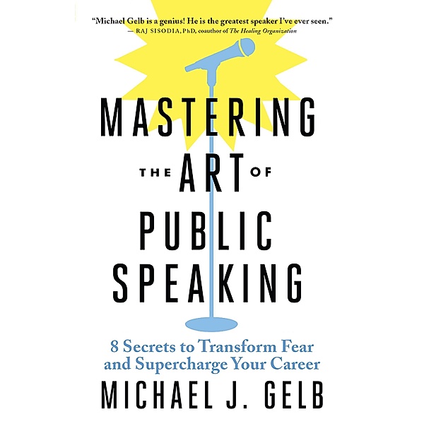 Mastering the Art of Public Speaking, Michael J. Gelb