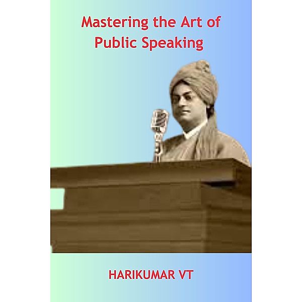 Mastering the Art of Public Speaking: Speak with Confidence, Harikumar V T