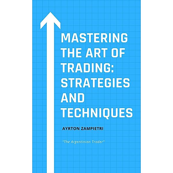 Mastering the Art of Trading: Strategies and Techniques, Ayrton Zampietri