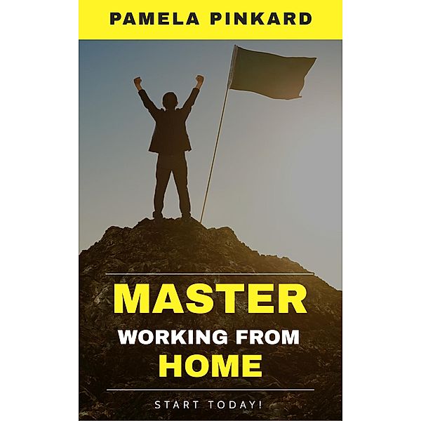 Mastering the Art of Working From Home:, Pamela Pinkard