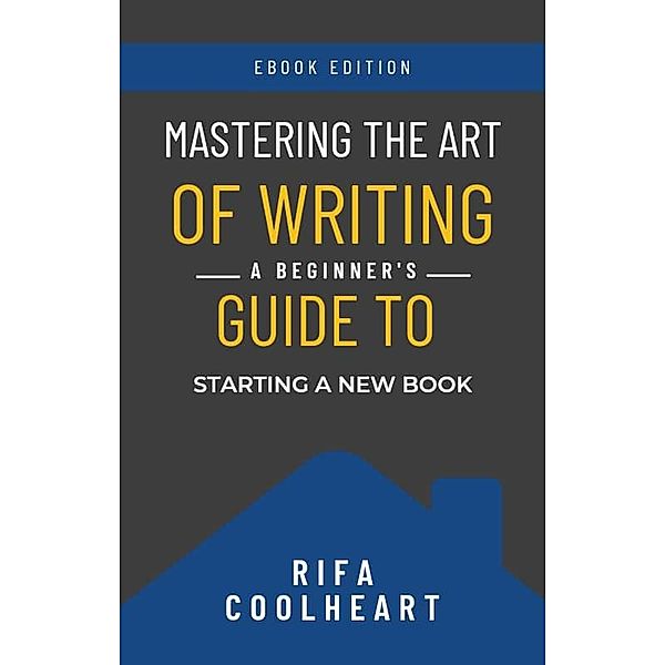 Mastering The Art Of Writing: A Beginner's Guide To Starting A New Book, Rifa Coolheart