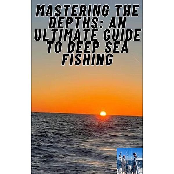 Mastering the Depths: An Ultimate Guide to Deep Sea Fishing (1, #1) / 1, Tony Haynes