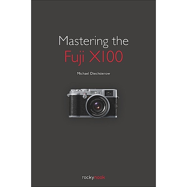 Mastering the Fuji X100 / Rocky Nook, Michael Diechtierow