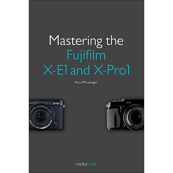 Mastering the Fujifilm X-E1 and X-Pro1, Rico Pfirstinger