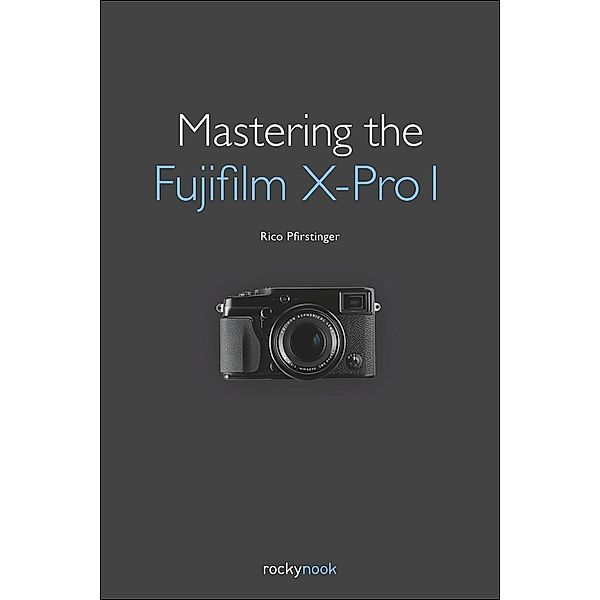 Mastering the Fujifilm X-Pro 1, Rico Pfirstinger