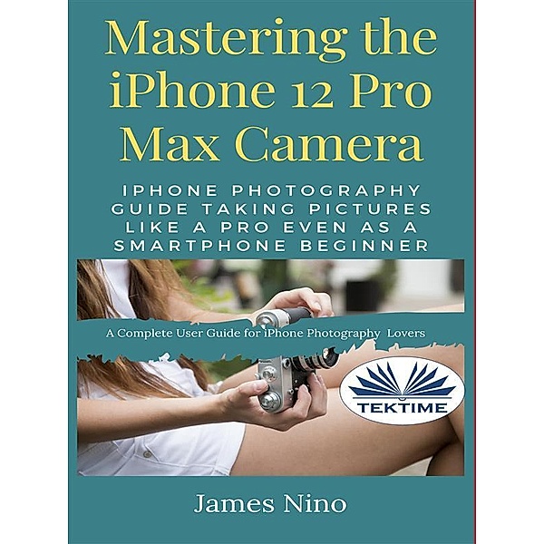 Mastering The IPhone 12 Pro Max Camera, James Nino