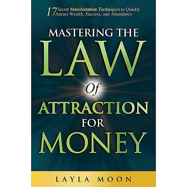 Mastering The Law of Attraction for Money: 17 Secret Manifestation Techniques to Quickly Attract Wealth, Success, and Abundance (Law of Attraction Secrets, #3) / Law of Attraction Secrets, Layla Moon