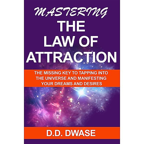 Mastering The Law of Attraction: The Missing Key  To Tapping Into  The Universe And Manifesting Your Dreams And Desires (Mastering Series, #2) / Mastering Series, D. D. Dwase