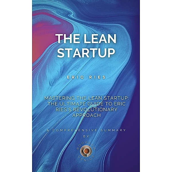 Mastering the Lean Startup: The Ultimate Guide to Eric Ries's Revolutionary Approach, BookSum Genius