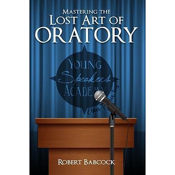 Mastering the Lost Art of Oratory / PageTurner Press and Media, Robert Babcock
