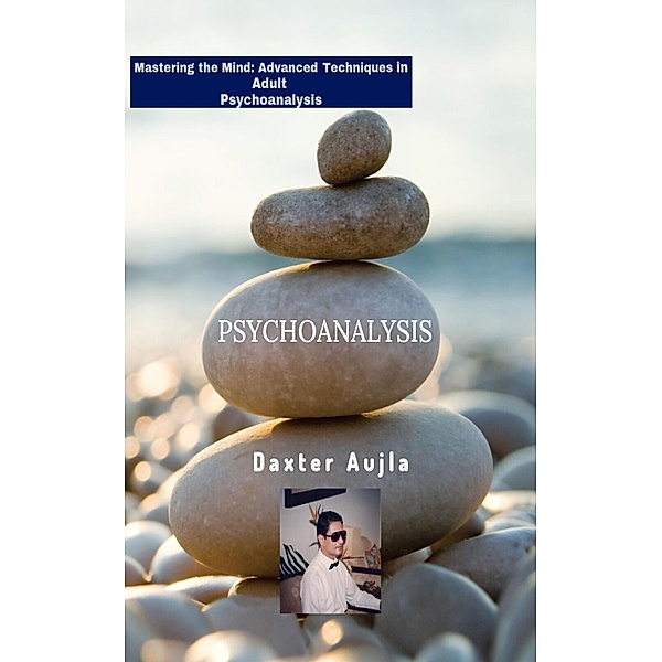 Mastering the Mind: Advanced Techniques in Adult Psychoanalysis, Daxter Aujla